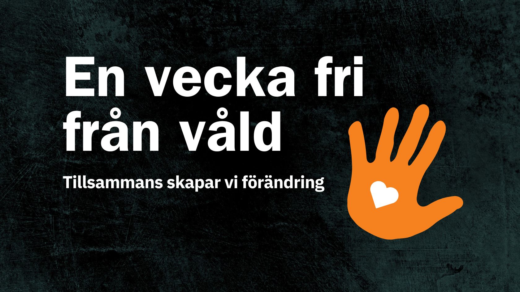 Svart bakgrund med vit text som lyder ”En vecka fri från våld” och undertexten ”Tillsammans skapar vi förändring”. Till höger syns en orange hand med ett vitt hjärta i handflatan, som symbol för kampanjen mot våld.